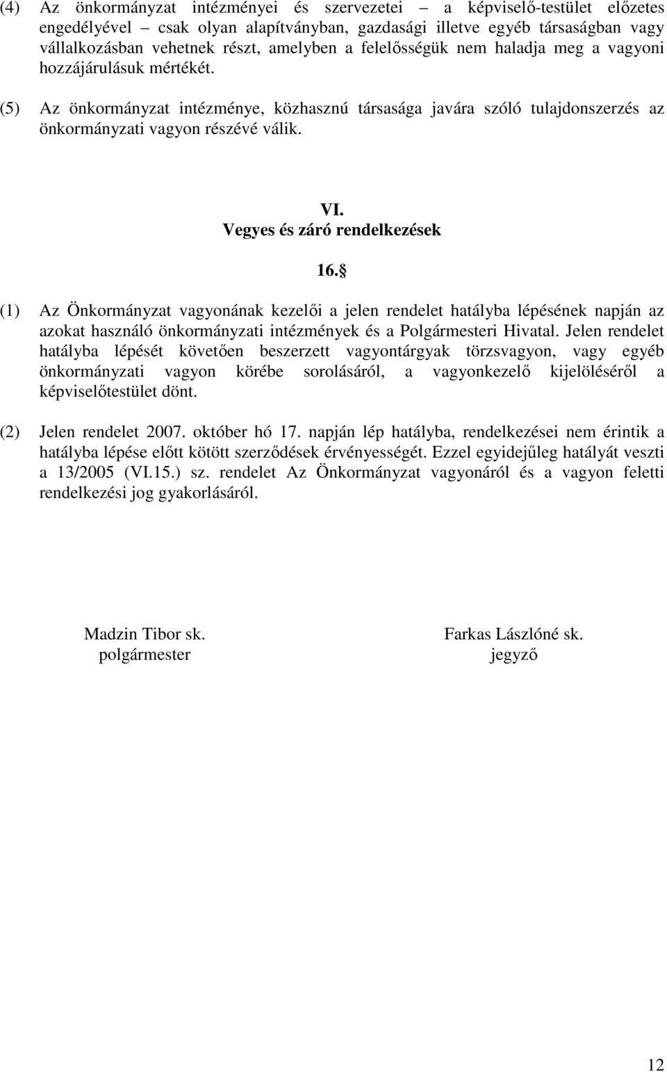 Vegyes és záró rendelkezések 16. (1) Az Önkormányzat vagyonának kezelői a jelen rendelet hatályba lépésének napján az azokat használó önkormányzati intézmények és a Polgármesteri Hivatal.