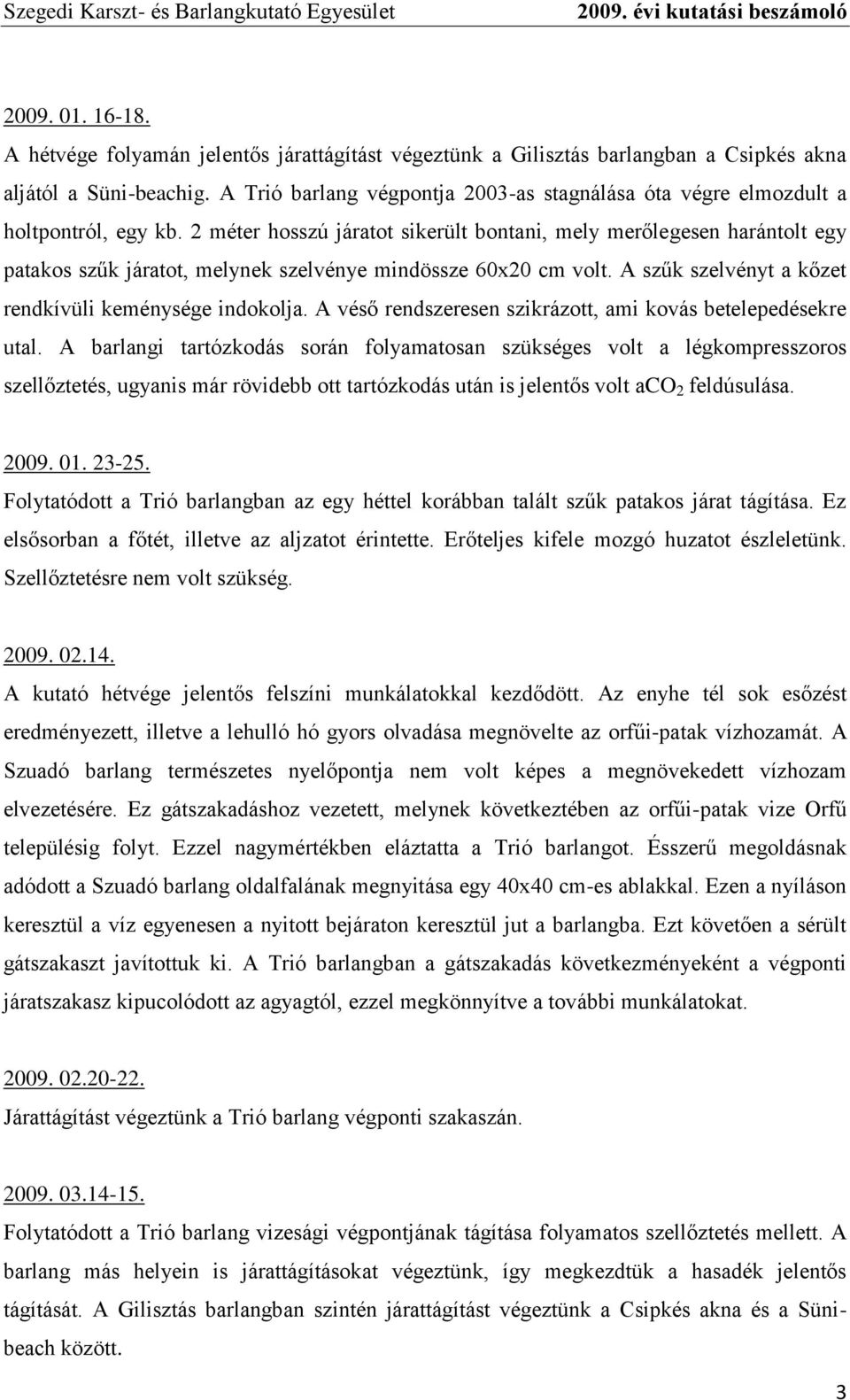 2 méter hosszú járatot sikerült bontani, mely merőlegesen harántolt egy patakos szűk járatot, melynek szelvénye mindössze 60x20 cm volt. A szűk szelvényt a kőzet rendkívüli keménysége indokolja.