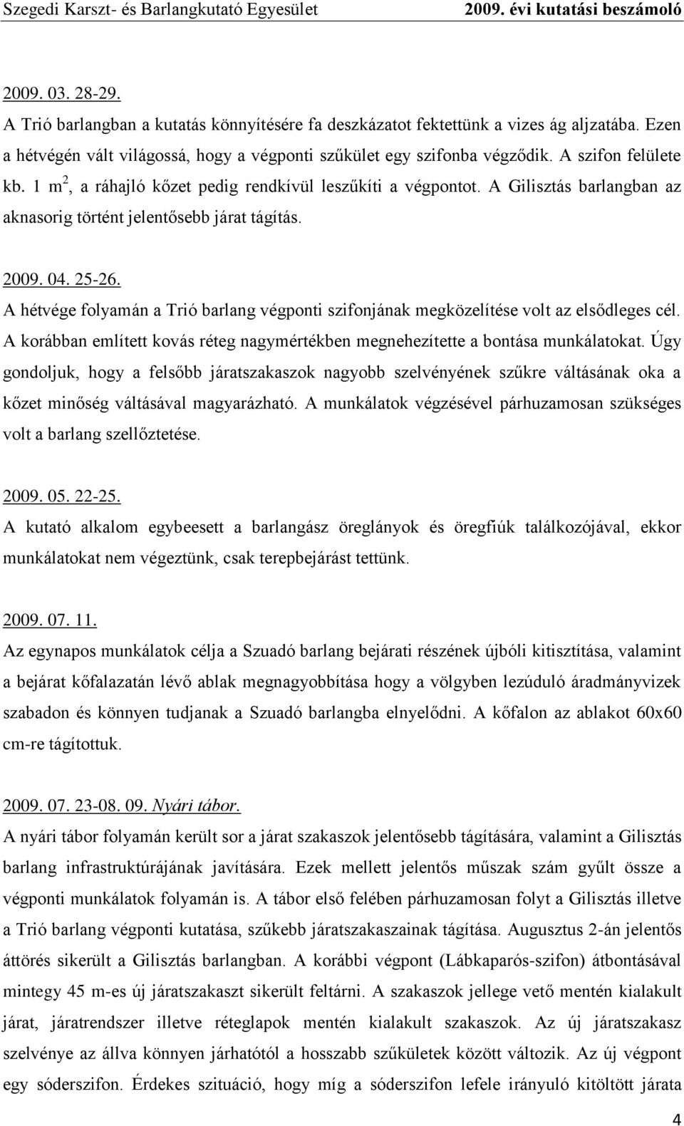 A hétvége folyamán a Trió barlang végponti szifonjának megközelítése volt az elsődleges cél. A korábban említett kovás réteg nagymértékben megnehezítette a bontása munkálatokat.