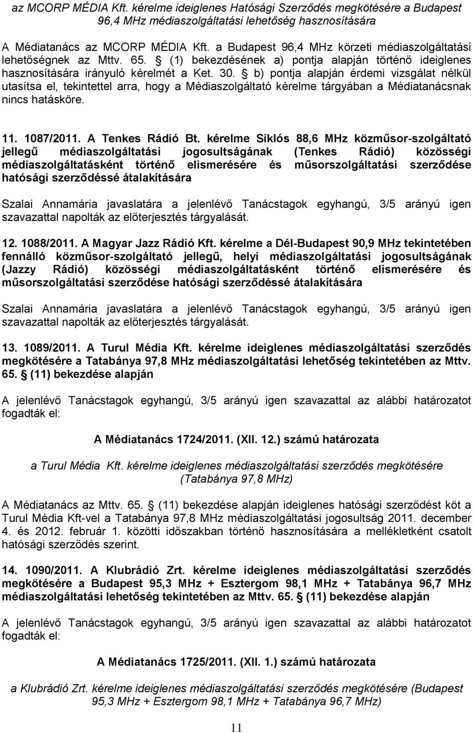 b) pontja alapján érdemi vizsgálat nélkül utasítsa el, tekintettel arra, hogy a Médiaszolgáltató kérelme tárgyában a Médiatanácsnak nincs hatásköre. 11. 1087/2011. A Tenkes Rádió Bt.