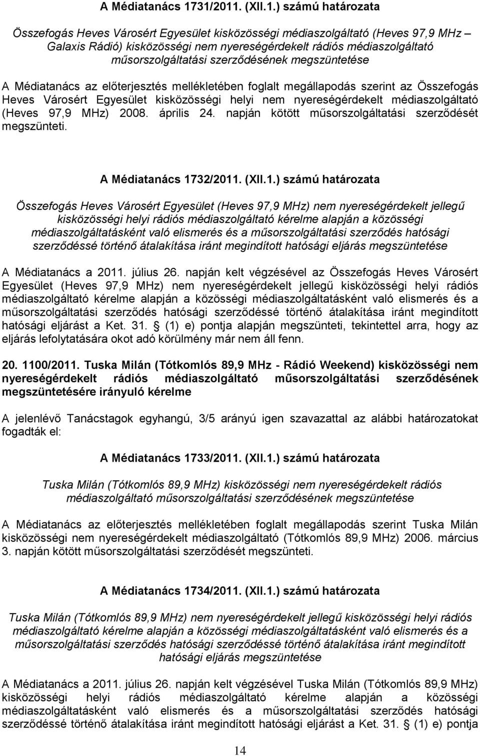műsorszolgáltatási szerződésének megszüntetése A Médiatanács az előterjesztés mellékletében foglalt megállapodás szerint az Összefogás Heves Városért Egyesület kisközösségi helyi nem nyereségérdekelt