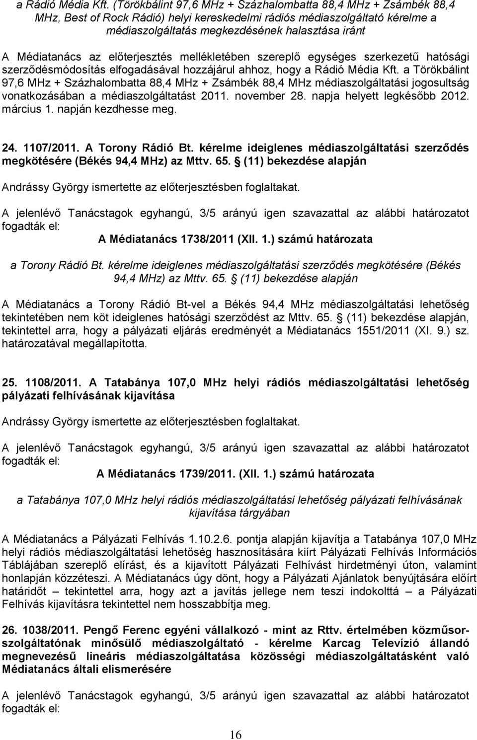 Médiatanács az előterjesztés mellékletében szereplő egységes szerkezetű hatósági szerződésmódosítás elfogadásával hozzájárul ahhoz, hogy  a Törökbálint 97,6 MHz + Százhalombatta 88,4 MHz + Zsámbék
