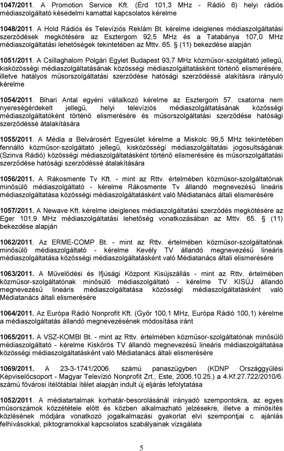 A Csillaghalom Polgári Egylet Budapest 93,7 MHz közműsor-szolgáltató jellegű, kisközösségi médiaszolgáltatásának közösségi médiaszolgáltatásként történő elismerésére, illetve hatályos