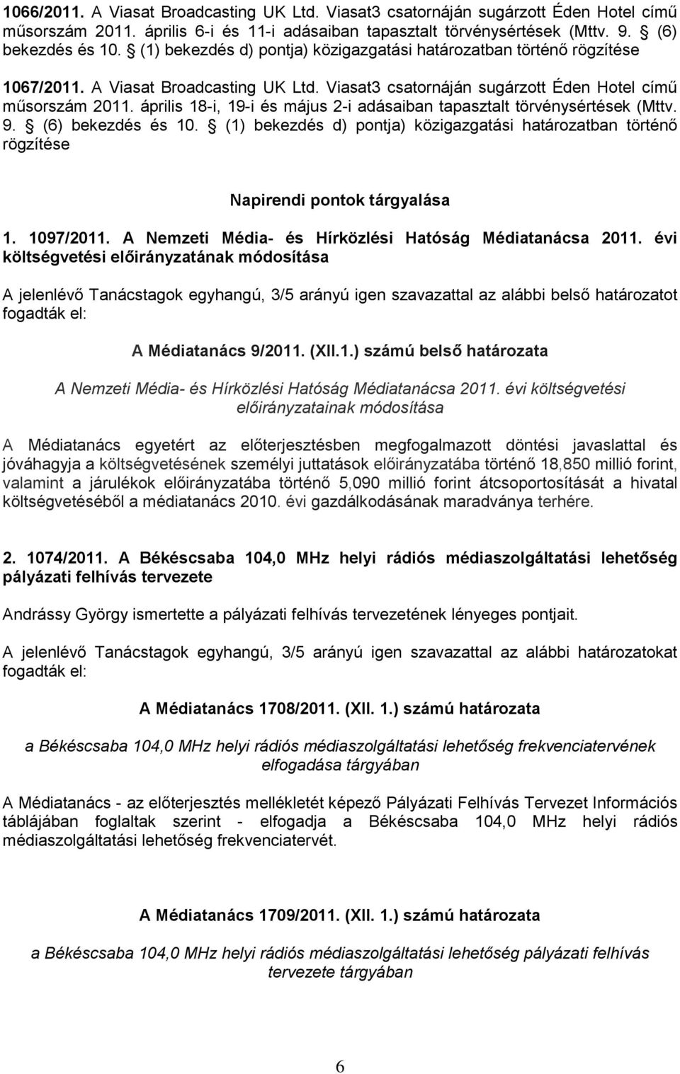április 18-i, 19-i és május 2-i adásaiban tapasztalt törvénysértések (Mttv. 9. (6) bekezdés és 10. (1) bekezdés d) pontja) közigazgatási határozatban történő rögzítése Napirendi pontok tárgyalása 1.