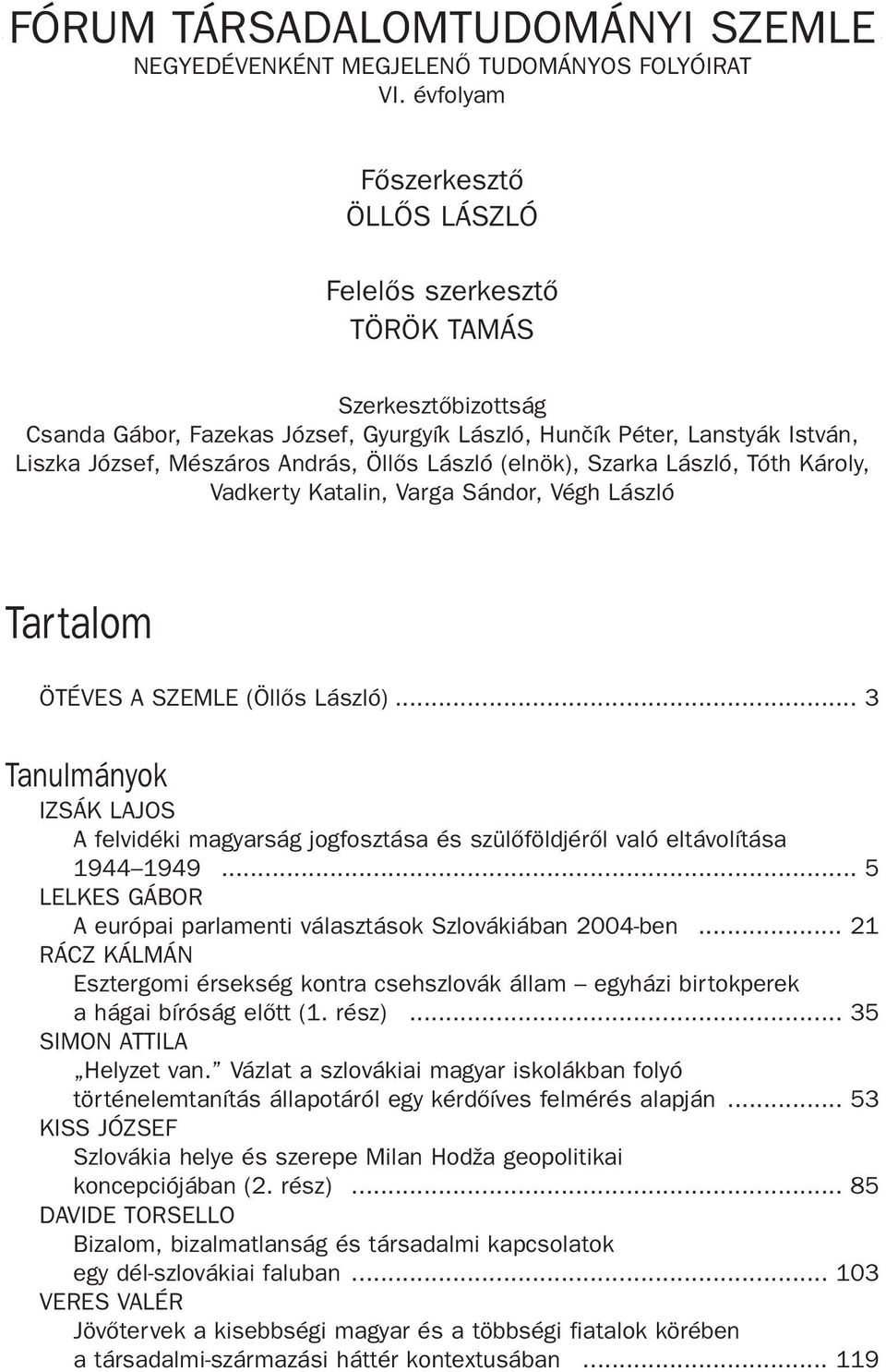 László (elnök), Szarka László, Tóth Károly, Vadkerty Katalin, Varga Sándor, Végh László Tartalom ÖTÉVES A SZEMLE (Öllõs László).
