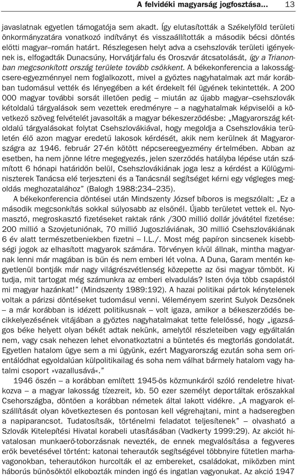 Részlegesen helyt adva a csehszlovák területi igényeknek is, elfogadták Dunacsúny, Horvátjárfalu és Oroszvár átcsatolását, így a Trianonban megcsonkított ország területe tovább csökkent.