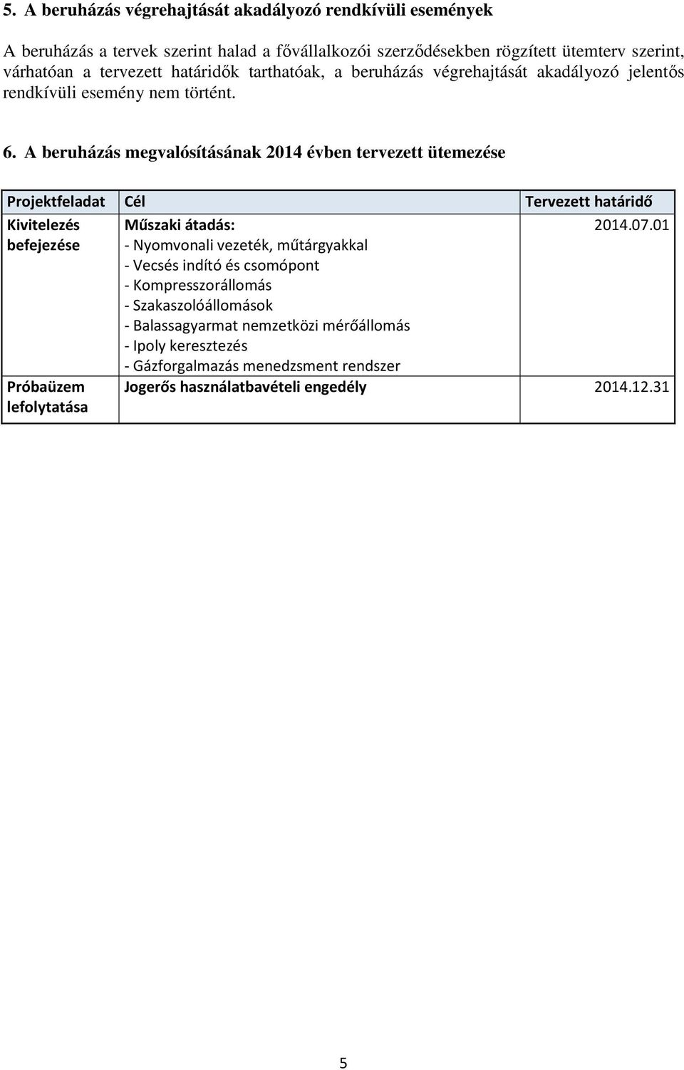 A beruházás megvalósításának 2014 évben tervezett ütemezése Projektfeladat Cél Kivitelezés befejezése Próbaüzem lefolytatása Műszaki átadás: - Nyomvonali vezeték, műtárgyakkal