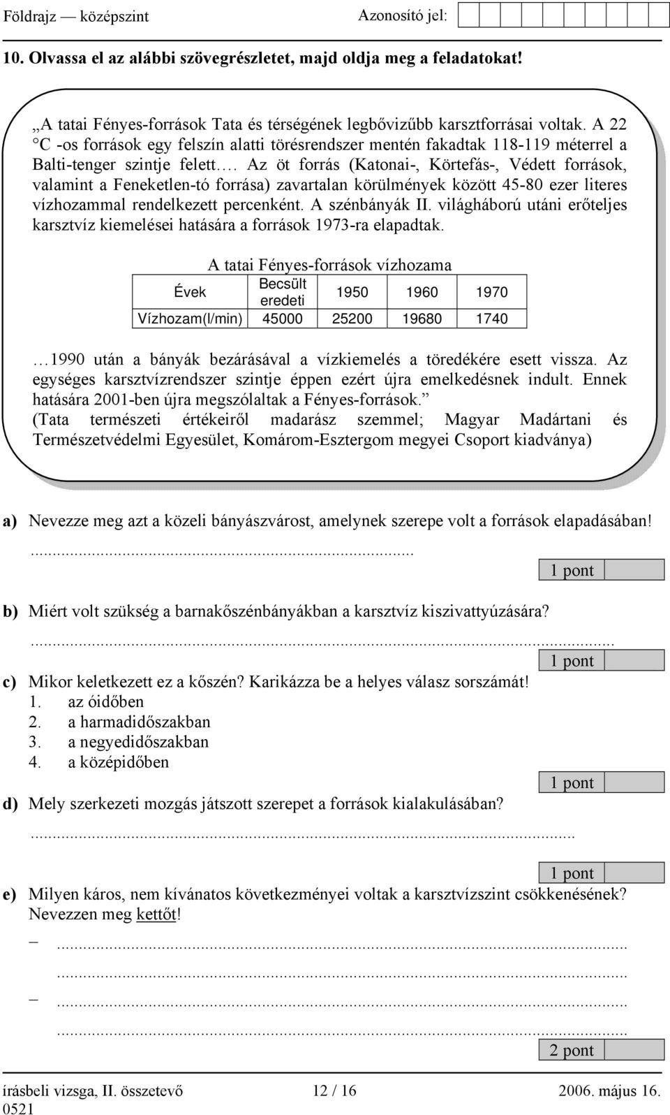 Az öt forrás (Katonai-, Körtefás-, Védett források, valamint a Feneketlen-tó forrása) zavartalan körülmények között 45-80 ezer literes vízhozammal rendelkezett percenként. A szénbányák II.