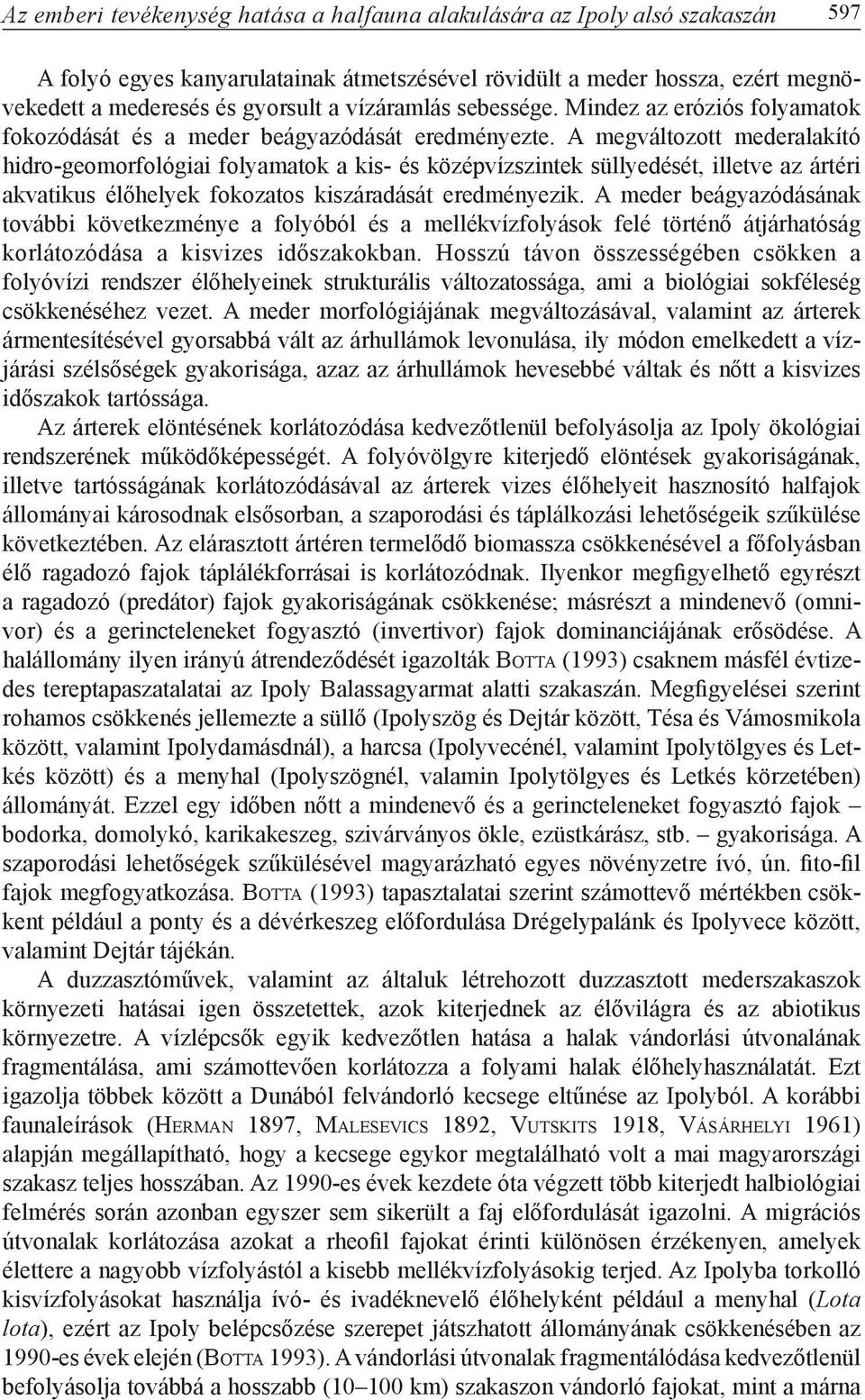 A megváltozott mederalakító hidro-geomorfológiai folyamatok a kis- és középvízszintek süllyedését, illetve az ártéri akvatikus élőhelyek fokozatos kiszáradását eredményezik.