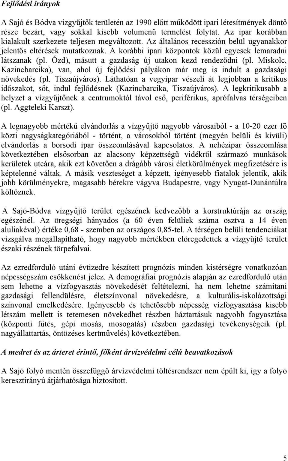 Ózd), másutt a gazdaság új utakon kezd rendeződni (pl. Miskolc, Kazincbarcika), van, ahol új fejlődési pályákon már meg is indult a gazdasági növekedés (pl. Tiszaújváros).