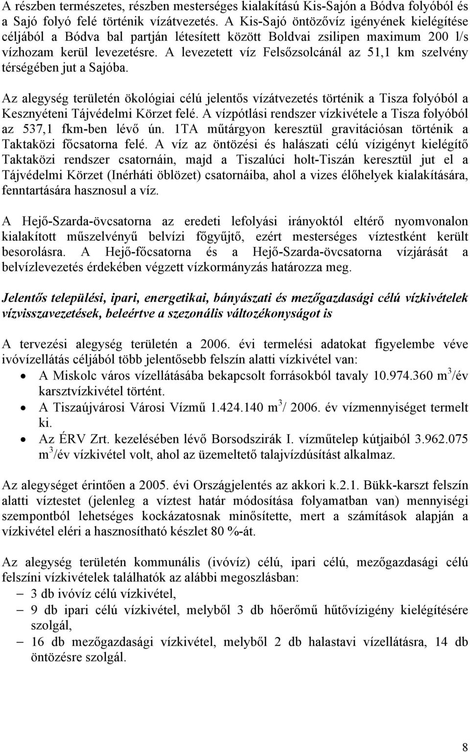 A levezetett víz Felsőzsolcánál az 51,1 km szelvény térségében jut a Sajóba. Az alegység területén ökológiai célú jelentős vízátvezetés történik a Tisza folyóból a Kesznyéteni Tájvédelmi Körzet felé.