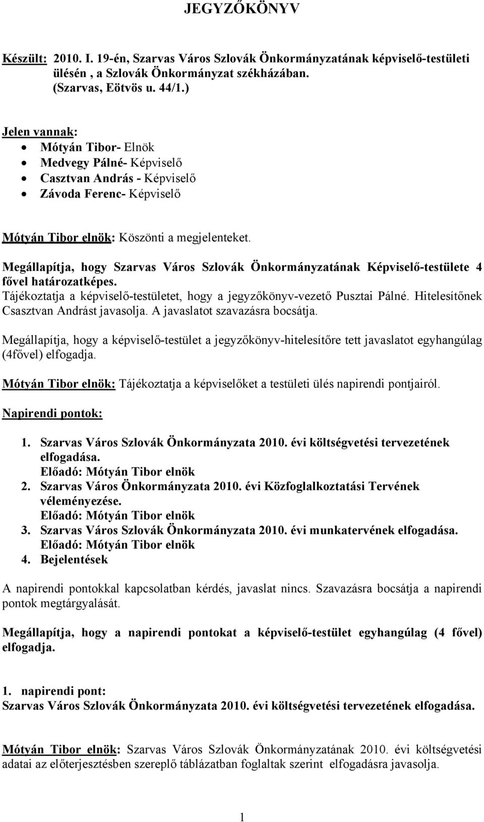 Megállapítja, hogy Szarvas Város Szlovák Önkormányzatának Képviselő-testülete 4 fővel határozatképes. Tájékoztatja a képviselő-testületet, hogy a jegyzőkönyv-vezető Pusztai Pálné.