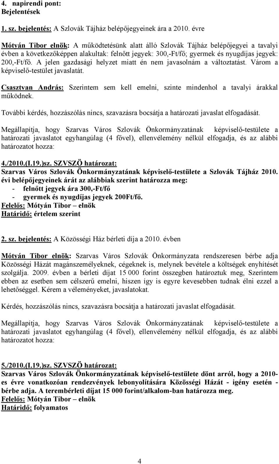 A jelen gazdasági helyzet miatt én nem javasolnám a változtatást. Várom a képviselő-testület javaslatát. Csasztvan András: Szerintem sem kell emelni, szinte mindenhol a tavalyi árakkal működnek.