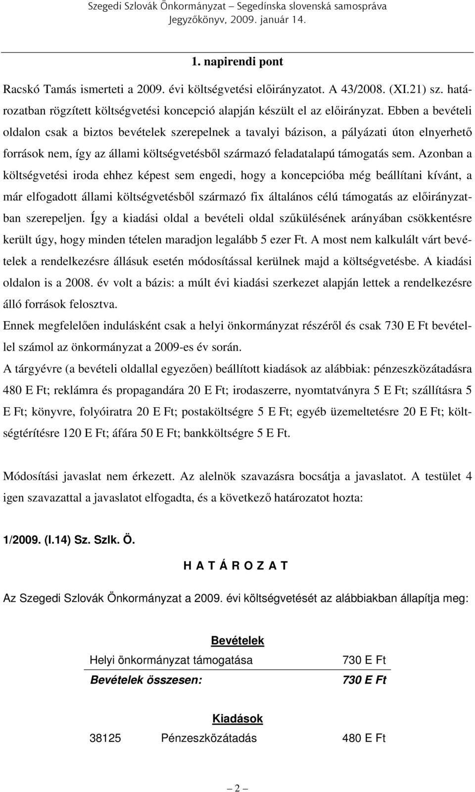 Azonban a költségvetési iroda ehhez képest sem engedi, hogy a koncepcióba még beállítani kívánt, a már elfogadott állami költségvetésből származó fix általános célú támogatás az előirányzatban