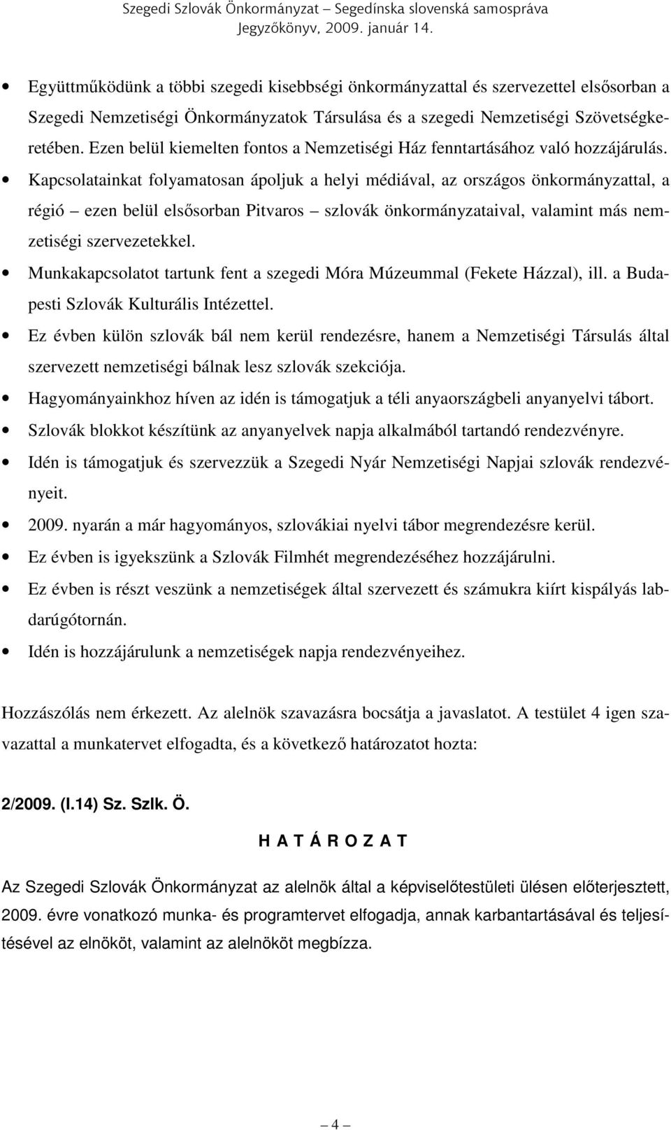 Kapcsolatainkat folyamatosan ápoljuk a helyi médiával, az országos önkormányzattal, a régió ezen belül elsősorban Pitvaros szlovák önkormányzataival, valamint más nemzetiségi szervezetekkel.