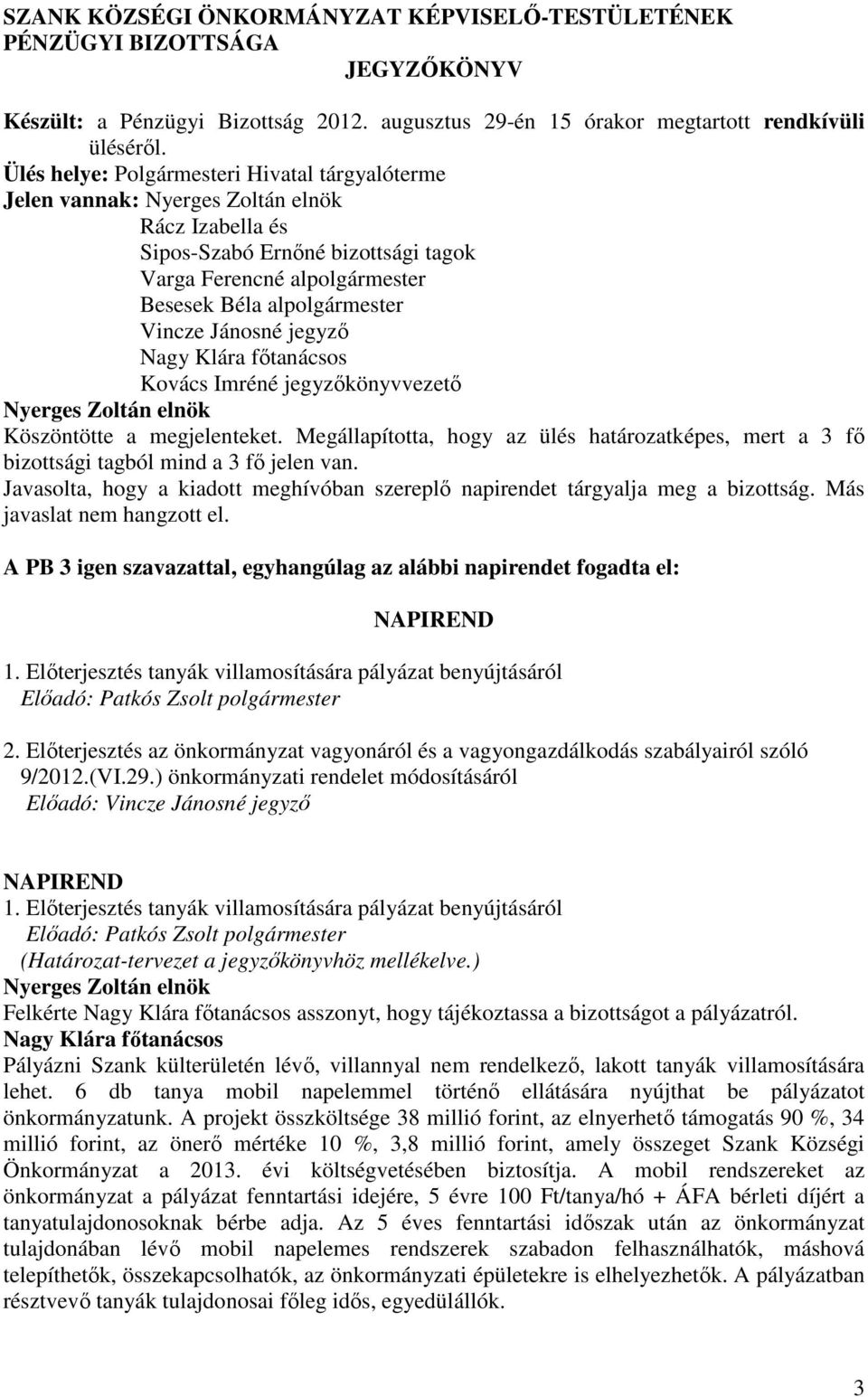 Megállapította, hogy az ülés határozatképes, mert a 3 fı bizottsági tagból mind a 3 fı jelen van. Javasolta, hogy a kiadott meghívóban szereplı napirendet tárgyalja meg a bizottság.