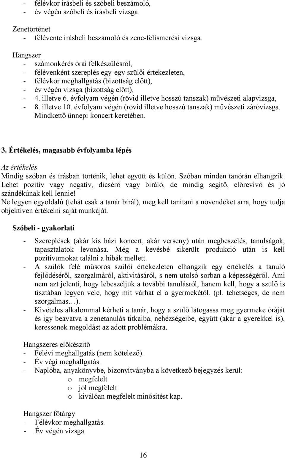 évfolyam végén (rövid illetve hosszú tanszak) művészeti alapvizsga, - 8. illetve 10. évfolyam végén (rövid illetve hosszú tanszak) művészeti záróvizsga. Mindkettő ünnepi koncert keretében. 3.