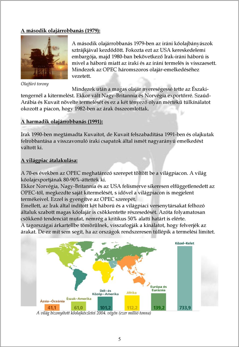 Mindezek az OPEC háromszoros olajár-emelkedéséhez vezetett. Olajfúró torony Mindezek után a magas olajár nyereségessé tette az Északitengernél a kitermelést.