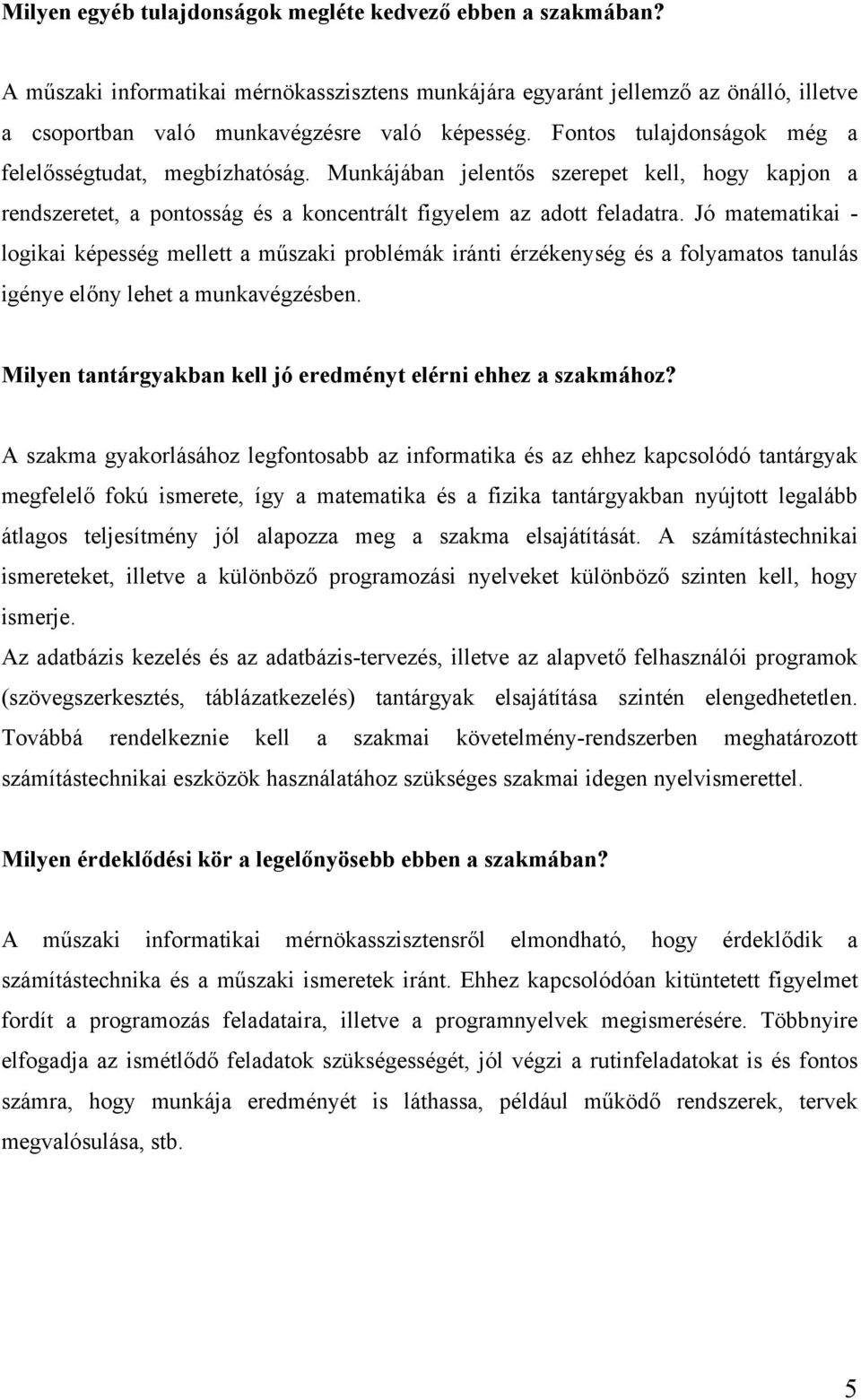 Jó matematikai - logikai képesség mellett a műszaki problémák iránti érzékenység és a folyamatos tanulás igénye előny lehet a munkavégzésben.