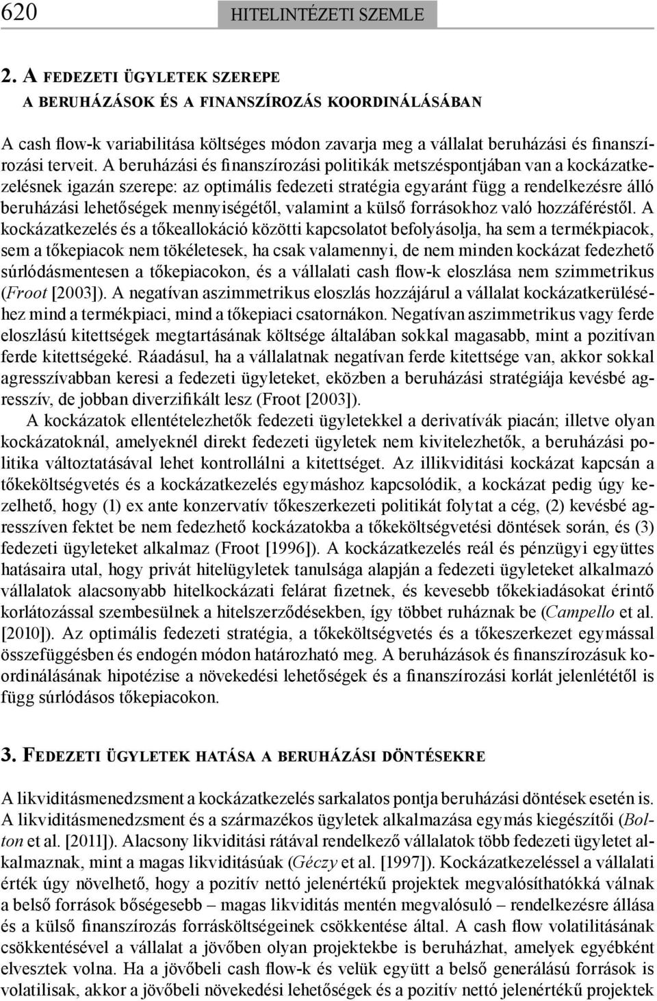 A beruházási és finanszírozási politikák metszéspontjában van a kockázatkezelésnek igazán szerepe: az optimális fedezeti stratégia egyaránt függ a rendelkezésre álló beruházási lehetőségek