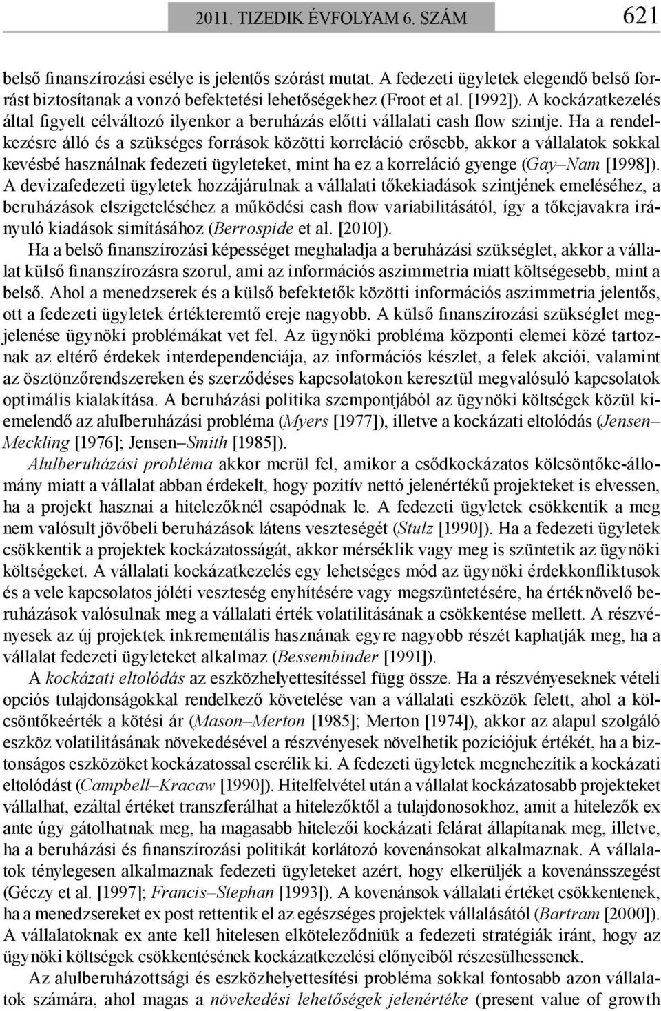 Ha a rendelkezésre álló és a szükséges források közötti korreláció erősebb, akkor a vállalatok sokkal kevésbé használnak fedezeti ügyleteket, mint ha ez a korreláció gyenge (Gay Nam [1998]).
