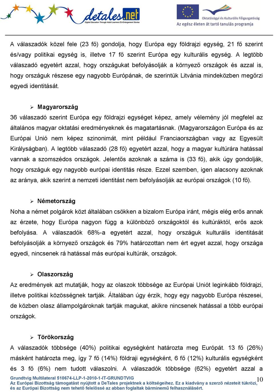 identitását. Magyarország 36 válaszadó szerint Európa egy földrajzi egységet képez, amely vélemény jól megfelel az általános magyar oktatási eredményeknek és magatartásnak.