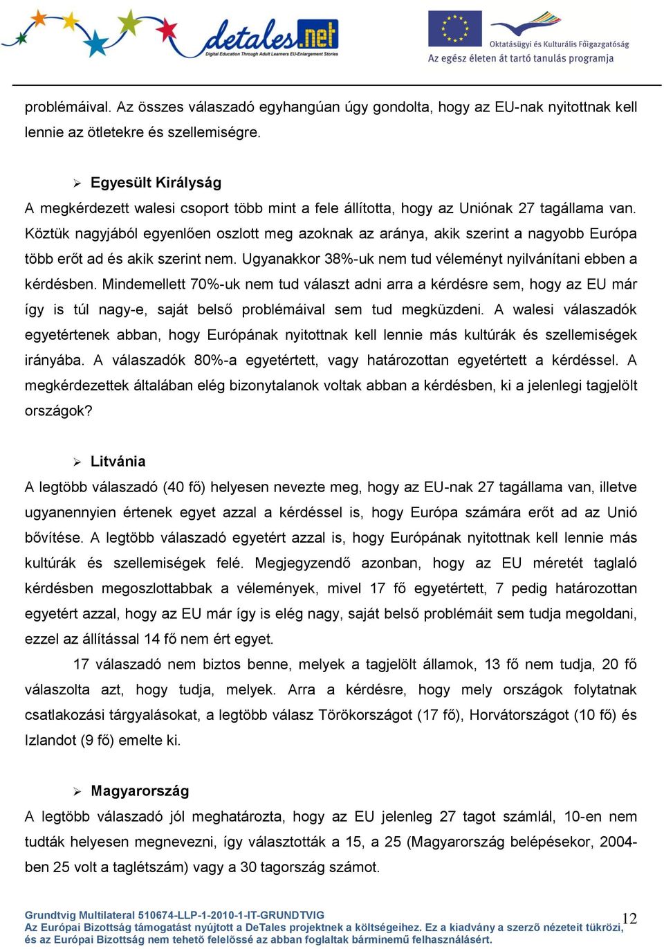 Köztük nagyjából egyenlően oszlott meg azoknak az aránya, akik szerint a nagyobb Európa több erőt ad és akik szerint nem. Ugyanakkor 38%-uk nem tud véleményt nyilvánítani ebben a kérdésben.