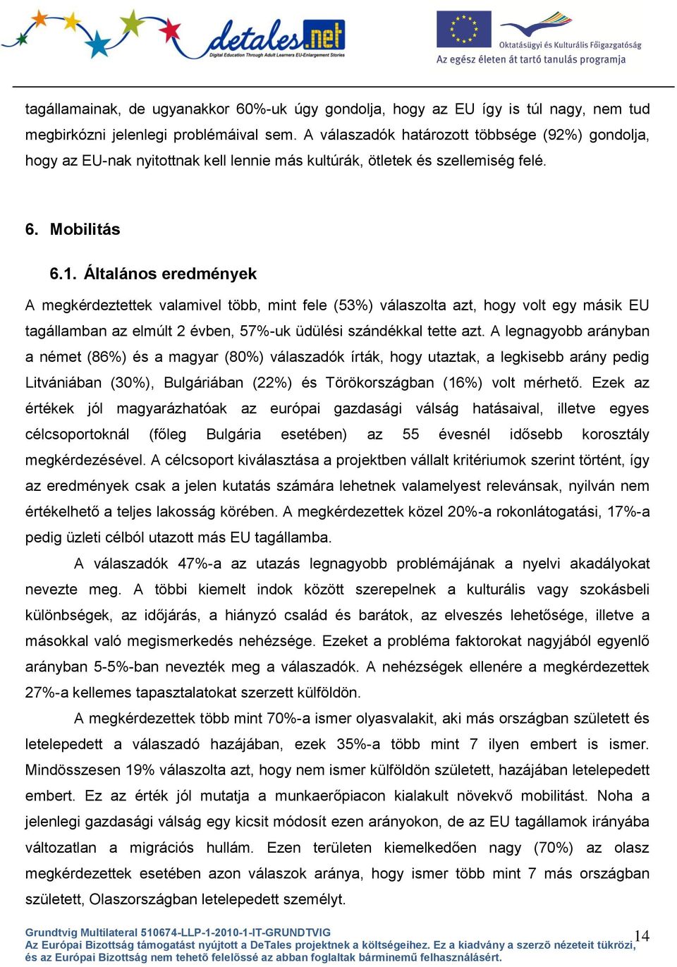 Általános eredmények A megkérdeztettek valamivel több, mint fele (53%) válaszolta azt, hogy volt egy másik EU tagállamban az elmúlt 2 évben, 57%-uk üdülési szándékkal tette azt.
