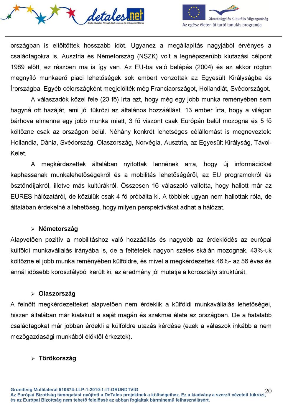 Az EU-ba való belépés (2004) és az akkor rögtön megnyíló munkaerő piaci lehetőségek sok embert vonzottak az Egyesült Királyságba és Írországba.