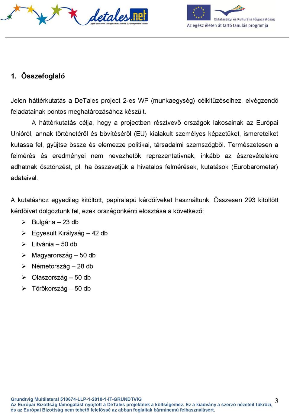 össze és elemezze politikai, társadalmi szemszögből. Természetesen a felmérés és eredményei nem nevezhetők reprezentatívnak, inkább az észrevételekre adhatnak ösztönzést, pl.