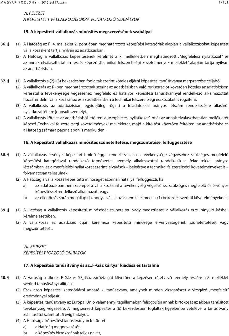 mellékletben meghatározott Megfelelési nyilatkozat és az annak elválaszthatatlan részét képező Technikai felszereltségi követelmények melléklet alapján tartja nyilván az adatbázisban. 37.