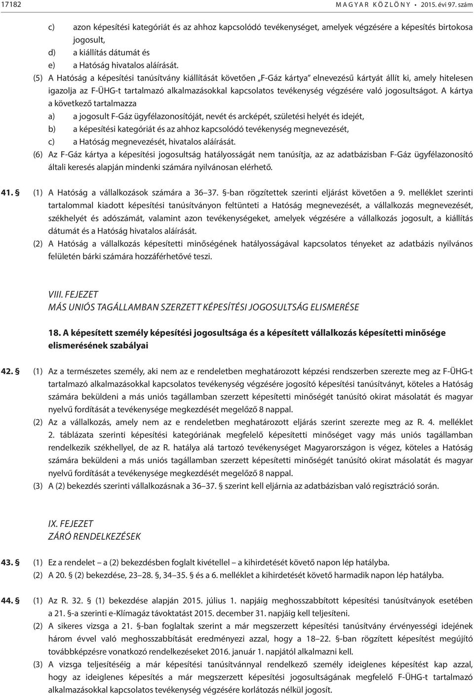 (5) A Hatóság a képesítési tanúsítvány kiítását követően F-Gáz kártya elnevezésű kártyát ít ki, amely hitelesen igazolja az F-ÜHG-t tartalmazó alkalmazásokkal kapcsolatos tevékenység végzésére való