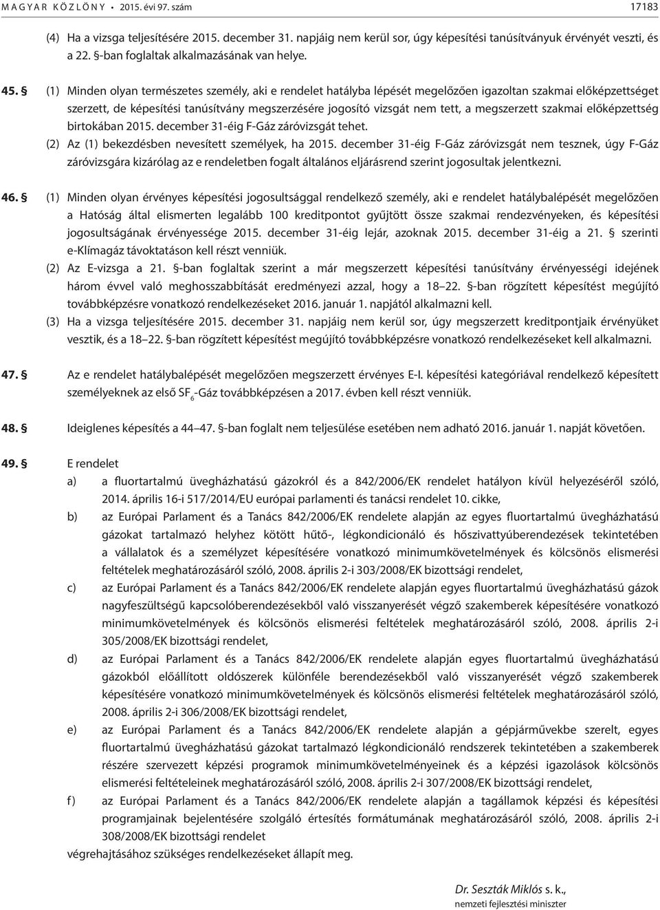 (1) Minden olyan természetes személy, aki e rendelet hatályba lépését megelőzően igazoltan szakmai előképzettséget szerzett, de képesítési tanúsítvány megszerzésére jogosító vizsgát nem tett, a