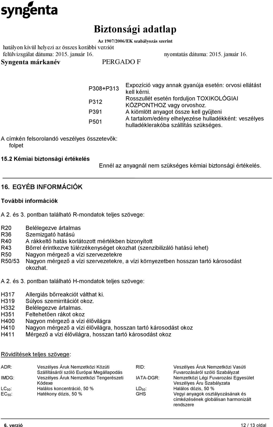 2 Kémiai biztonsági értékelés Ennél az anyagnál nem szükséges kémiai biztonsági értékelés. 16. EGYÉB INFORMÁCIÓK További információk A 2. és 3.