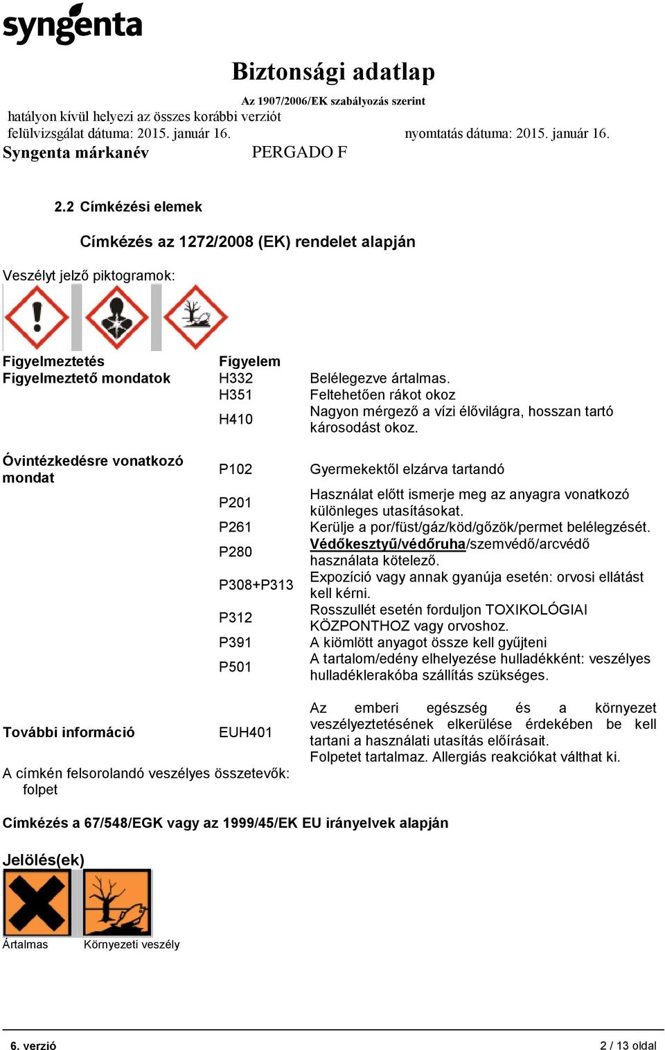 Óvintézkedésre vonatkozó mondat P102 P201 P261 P280 P308+P313 P312 P391 P501 Gyermekektől elzárva tartandó Használat előtt ismerje meg az anyagra vonatkozó különleges utasításokat.