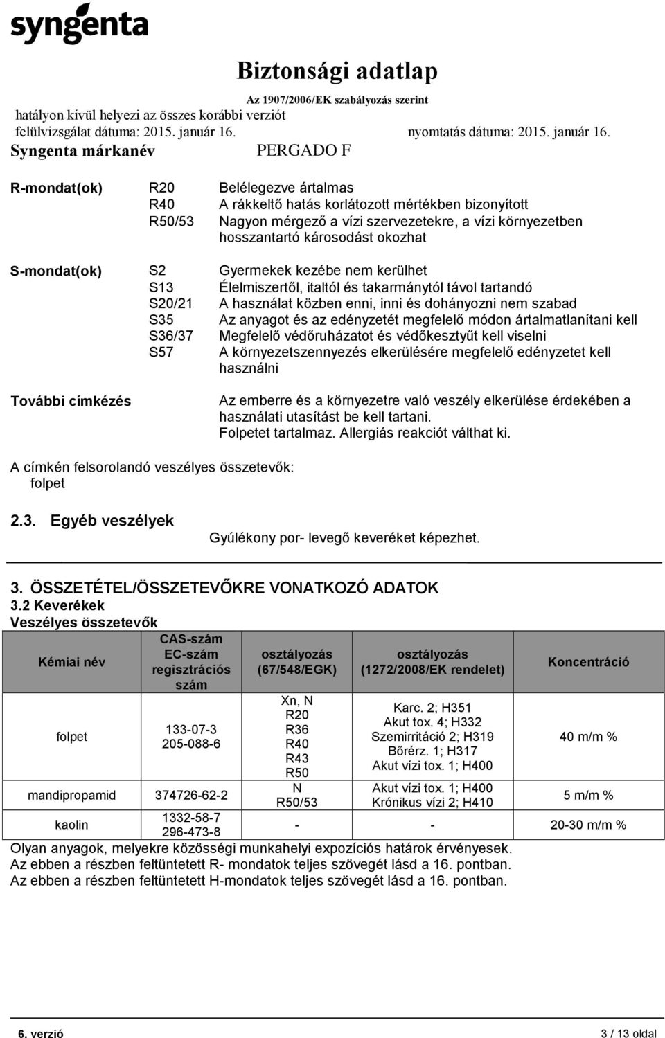 megfelelő módon ártalmatlanítani kell S36/37 Megfelelő védőruházatot és védőkesztyűt kell viselni S57 A környezetszennyezés elkerülésére megfelelő edényzetet kell használni További címkézés Az