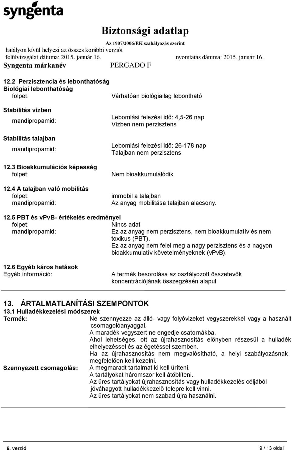 mobilitása talajban alacsony. 12.5 PBT és vpvb- értékelés eredményei Nincs adat Ez az anyag nem perzisztens, nem bioakkumulatív és nem toxikus (PBT).