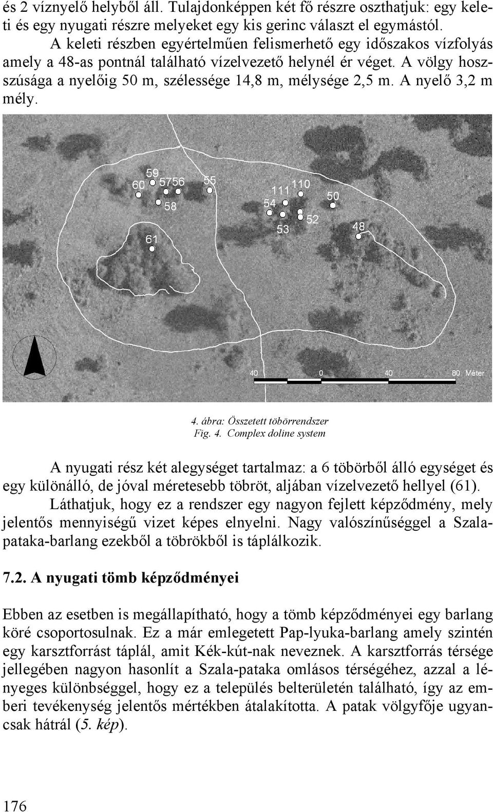 A nyelő 3,2 m mély. 4. ábra: Összetett töbörrendszer Fig. 4. Complex doline system A nyugati rész két alegységet tartalmaz: a 6 töbörből álló egységet és egy különálló, de jóval méretesebb töbröt, aljában vízelvezető hellyel (61).