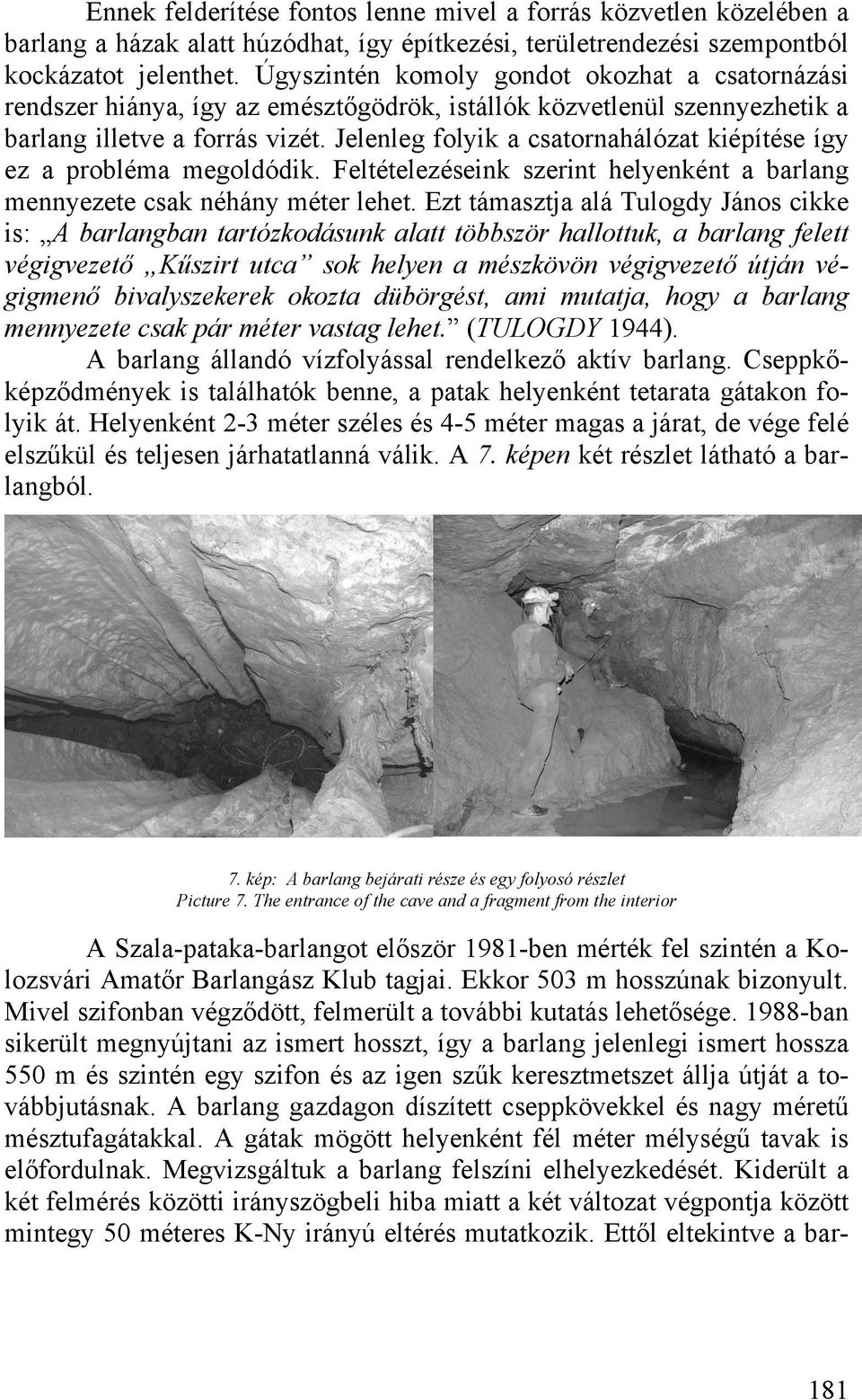 Jelenleg folyik a csatornahálózat kiépítése így ez a probléma megoldódik. Feltételezéseink szerint helyenként a barlang mennyezete csak néhány méter lehet.