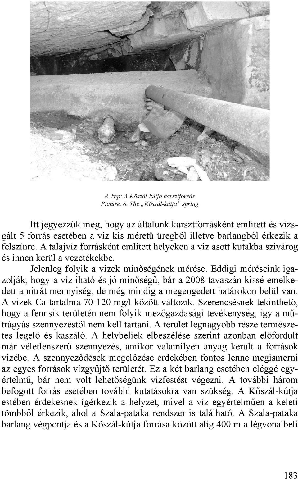 A talajvíz forrásként említett helyeken a víz ásott kutakba szivárog és innen kerül a vezetékekbe. Jelenleg folyik a vizek minőségének mérése.