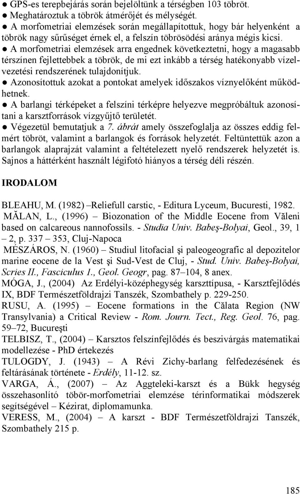 A morfometriai elemzések arra engednek következtetni, hogy a magasabb térszínen fejlettebbek a töbrök, de mi ezt inkább a térség hatékonyabb vízelvezetési rendszerének tulajdonítjuk.
