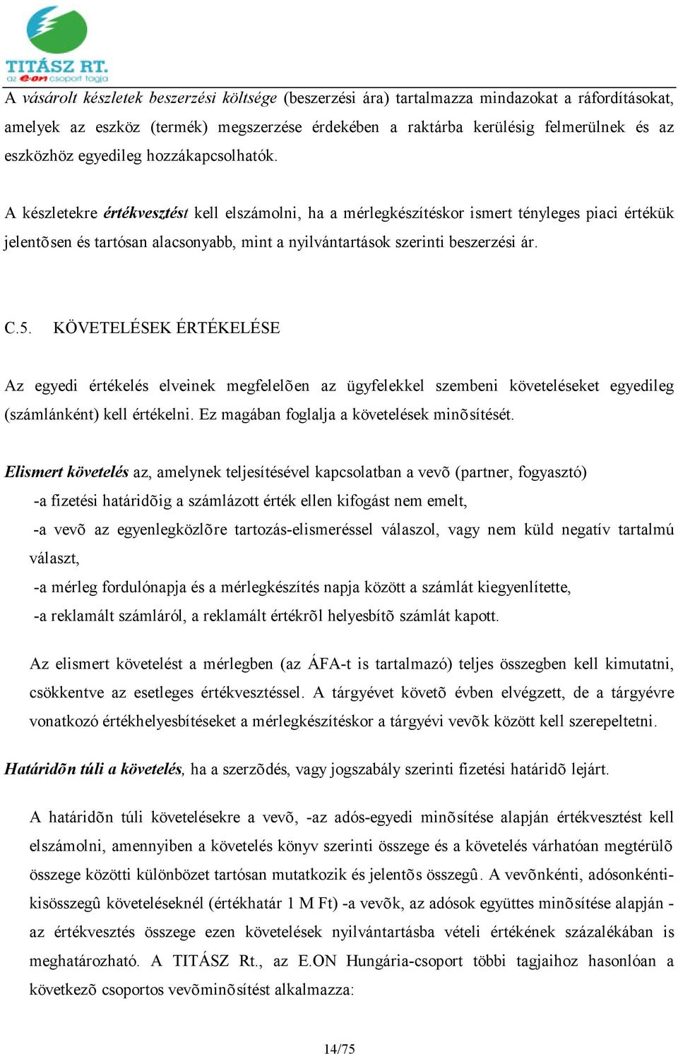 A készletekre értékvesztést kell elszámolni, ha a mérlegkészítéskor ismert tényleges piaci értékük jelentõsen és tartósan alacsonyabb, mint a nyilvántartások szerinti beszerzési ár. C.5.