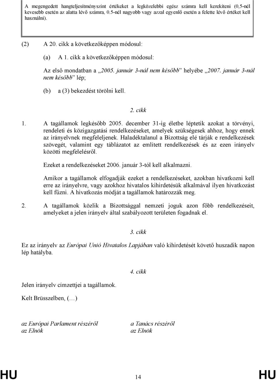 január 3-nál nem később helyébe 2007. január 3-nál nem később lép; (b) a (3) bekezdést törölni kell. 2. cikk 1. A tagállamok legkésőbb 2005.