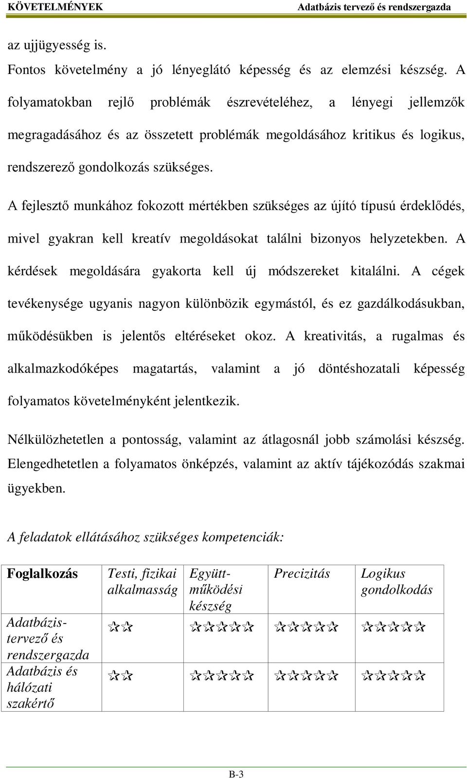 A fejlesztő munkához fokozott mértékben szükséges az újító típusú érdeklődés, mivel gyakran kell kreatív megoldásokat találni bizonyos helyzetekben.