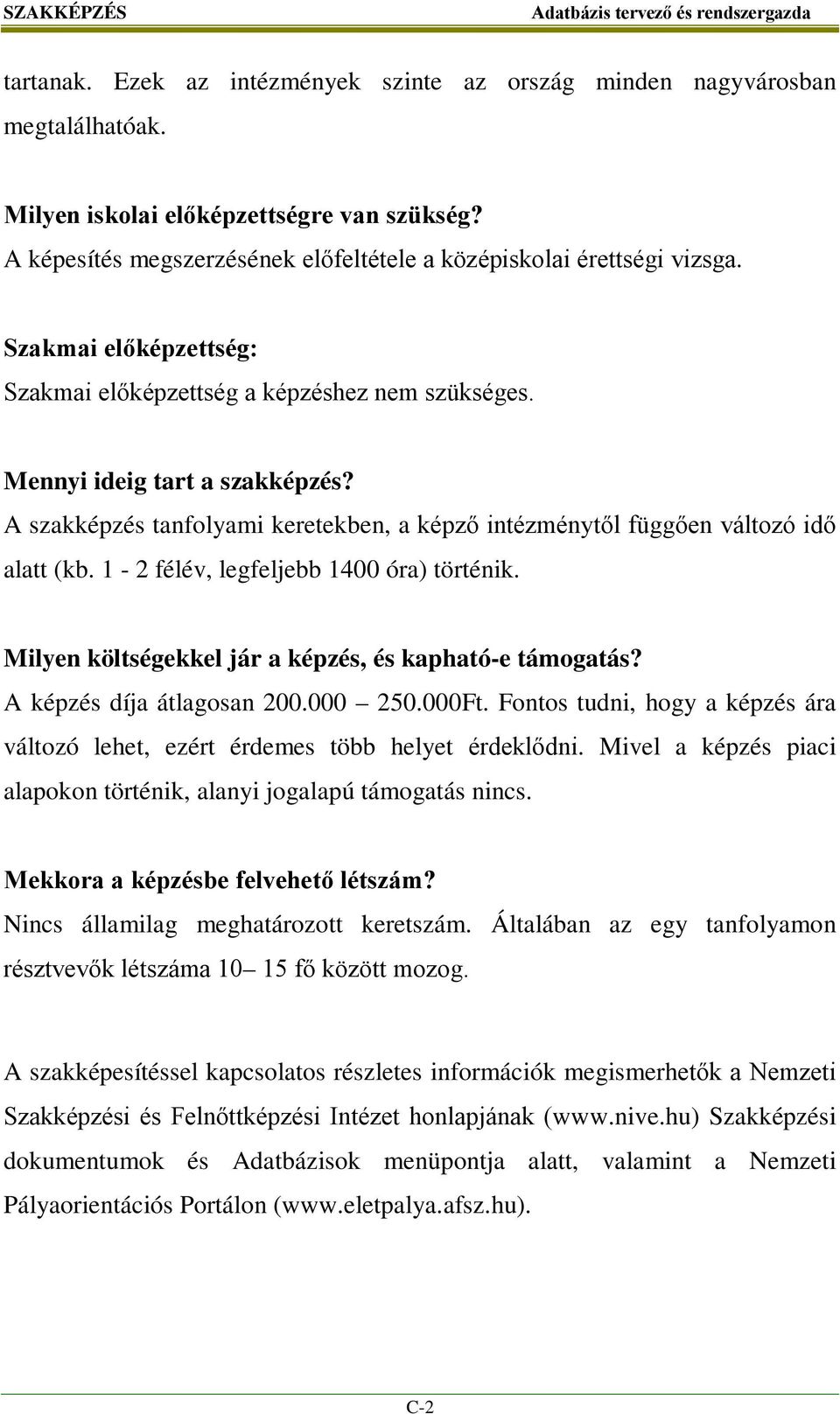 A szakképzés tanfolyami keretekben, a képző intézménytől függően változó idő alatt (kb. 1-2 félév, legfeljebb 1400 óra) történik. Milyen költségekkel jár a képzés, és kapható-e támogatás?