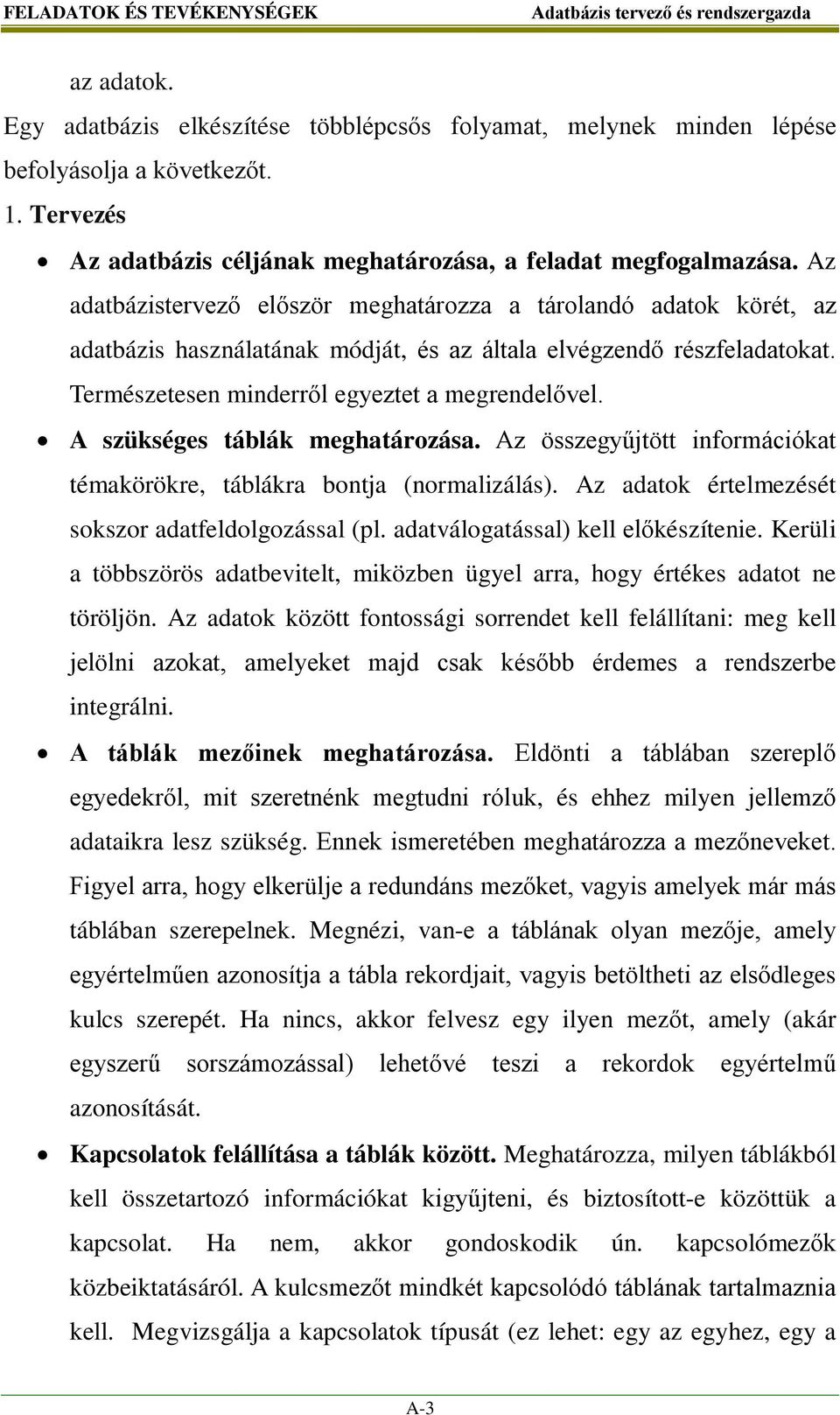 Az adatbázistervező először meghatározza a tárolandó adatok körét, az adatbázis használatának módját, és az általa elvégzendő részfeladatokat. Természetesen minderről egyeztet a megrendelővel.