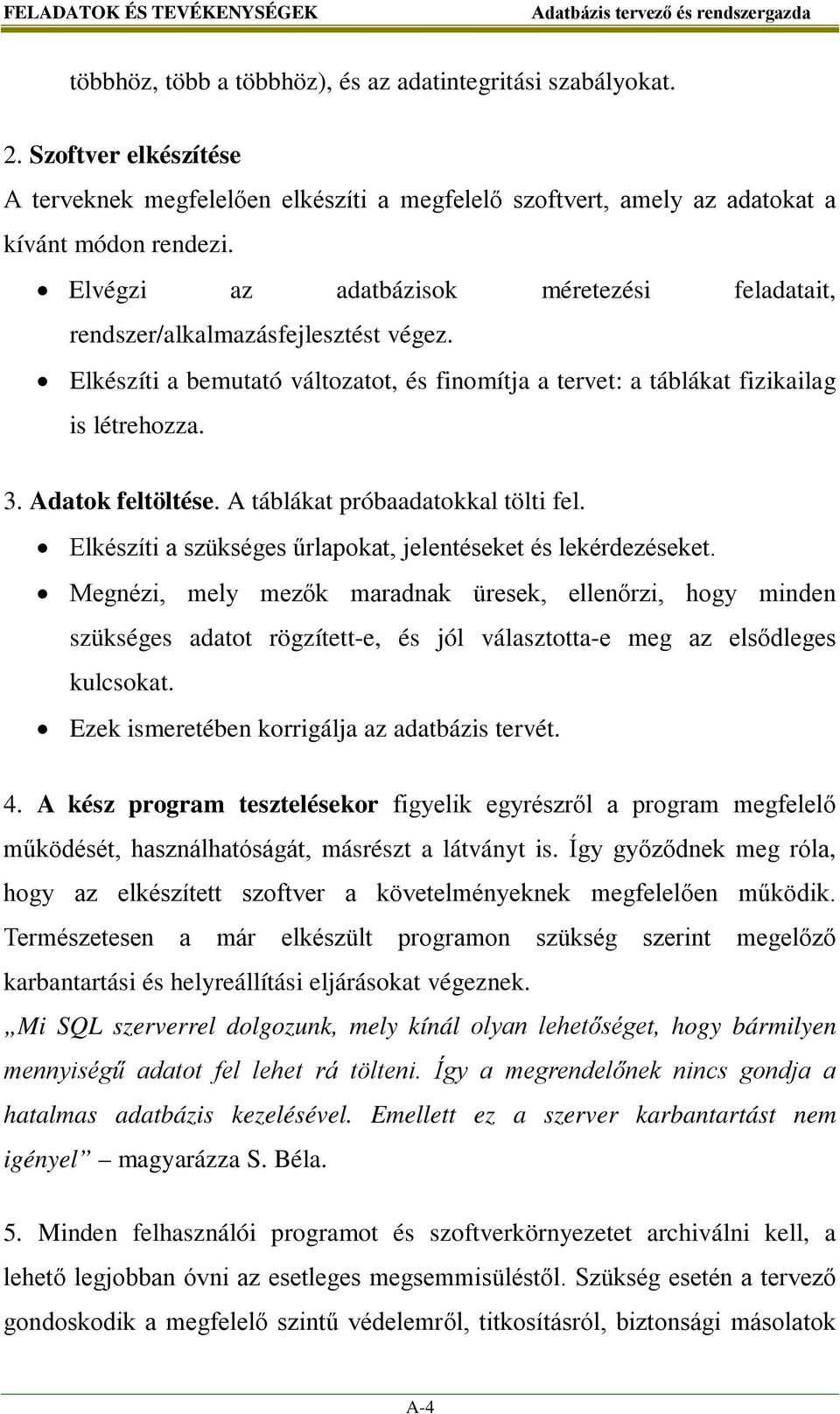 Elvégzi az adatbázisok méretezési feladatait, rendszer/alkalmazásfejlesztést végez. Elkészíti a bemutató változatot, és finomítja a tervet: a táblákat fizikailag is létrehozza. 3. Adatok feltöltése.