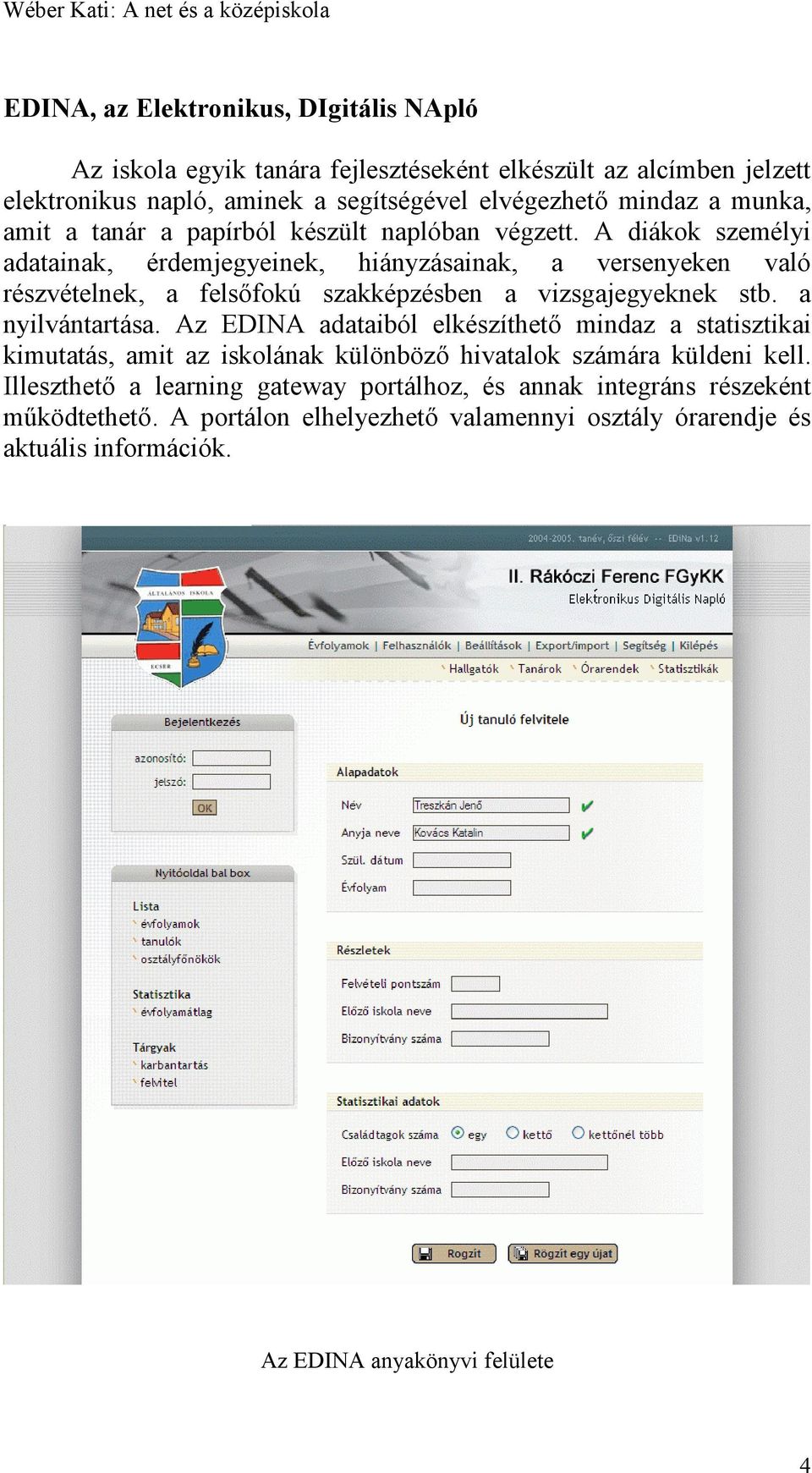 A diákok személyi adatainak, érdemjegyeinek, hiányzásainak, a versenyeken való részvételnek, a felsőfokú szakképzésben a vizsgajegyeknek stb. a nyilvántartása.