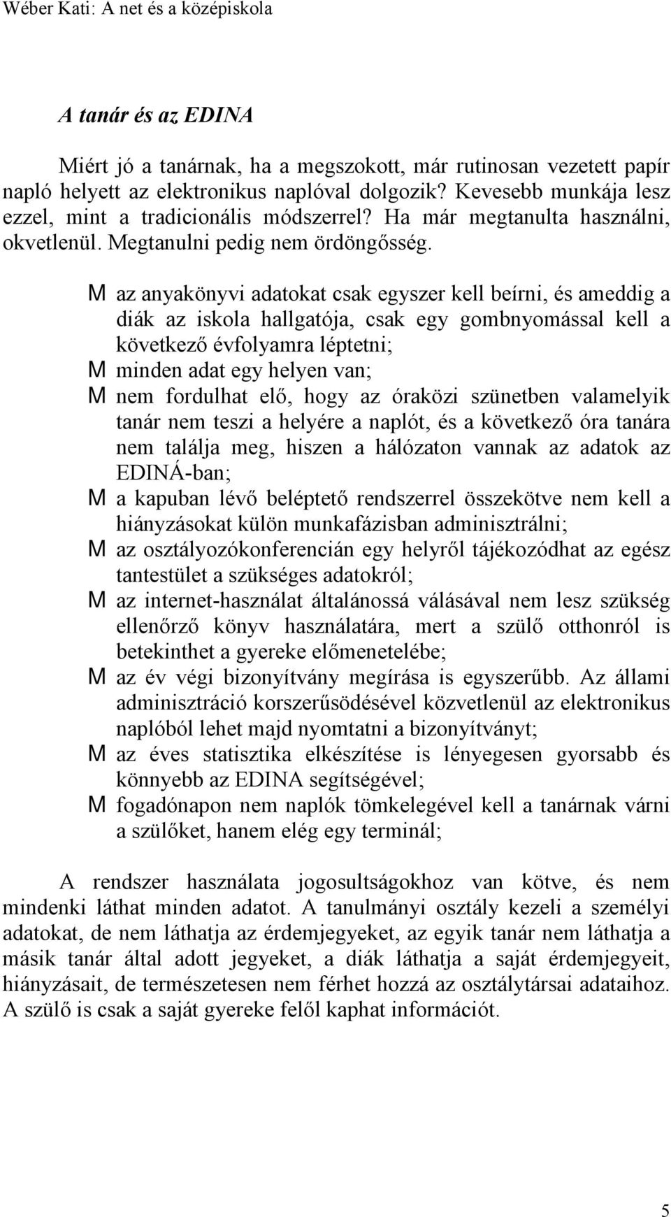 M az anyakönyvi adatokat csak egyszer kell beírni, és ameddig a diák az iskola hallgatója, csak egy gombnyomással kell a következő évfolyamra léptetni; M minden adat egy helyen van; M nem fordulhat