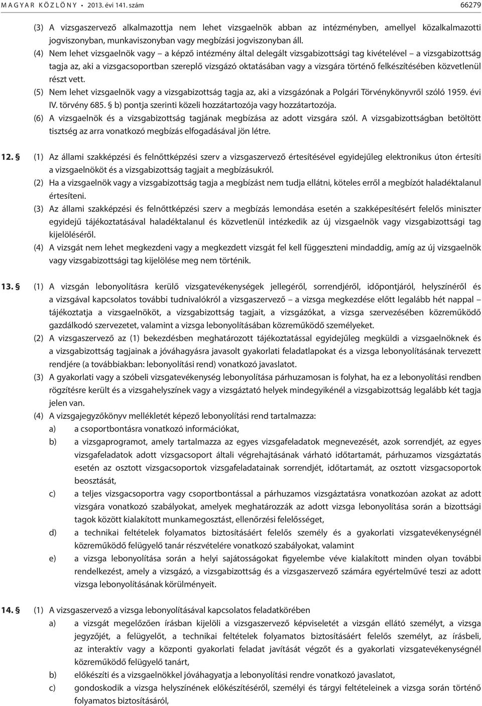 (4) Nem lehet vizsgaelnök vagy a képző intézmény által delegált vizsgabizottsági tag kivételével a vizsgabizottság tagja az, aki a vizsgacsoportban szereplő vizsgázó oktatásában vagy a vizsgára